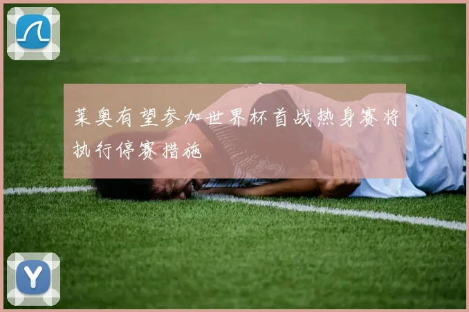 莱奥有望参加世界杯首战热身赛将执行停赛措施