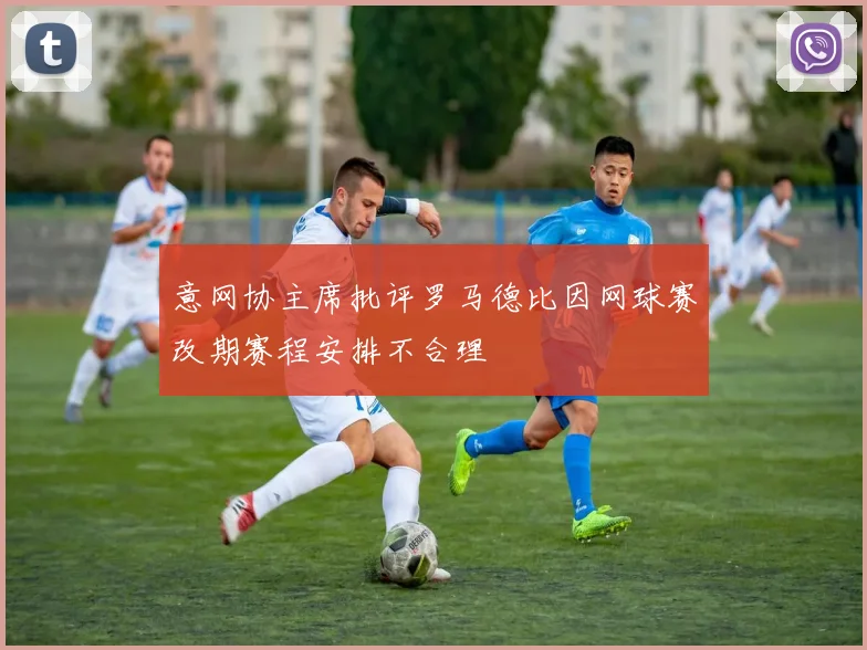 意网协主席批评罗马德比因网球赛改期赛程安排不合理