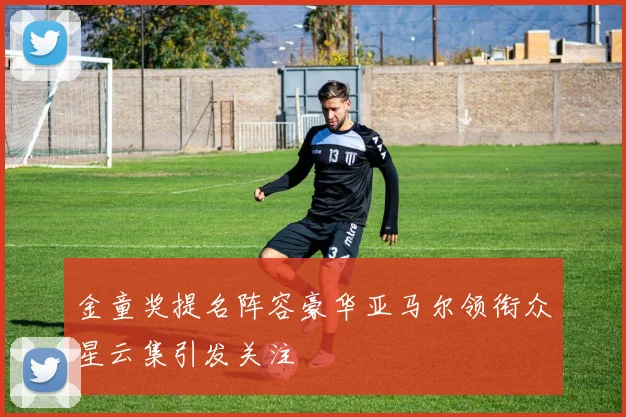 金童奖提名阵容豪华亚马尔领衔众星云集引发关注
