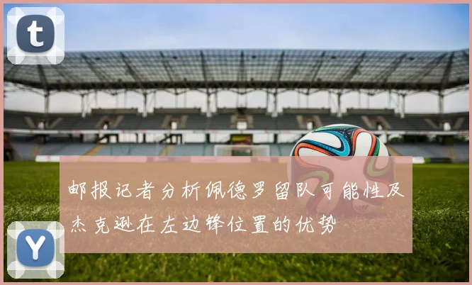 邮报记者分析佩德罗留队可能性及杰克逊在左边锋位置的优势