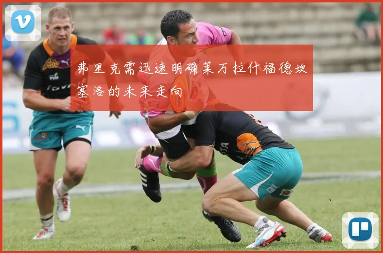 弗里克需迅速明确莱万拉什福德坎塞洛的未来走向