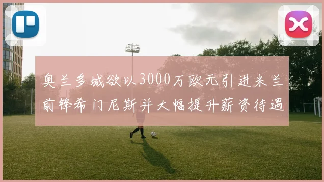 奥兰多城欲以3000万欧元引进米兰前锋希门尼斯并大幅提升薪资待遇