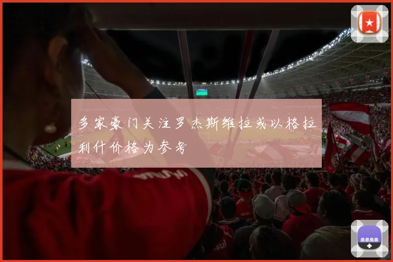 多家豪门关注罗杰斯维拉或以格拉利什价格为参考