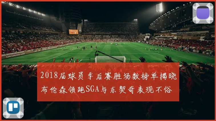 2018届球员季后赛胜场数榜单揭晓布伦森领跑SGA与东契奇表现不俗