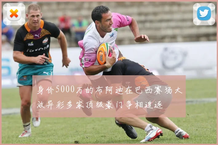 身价5000万的布阿迪在巴西赛场大放异彩多家顶级豪门争相追逐