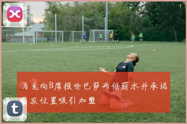 马竞向B席报价巴萨两倍薪水并承诺首发位置吸引加盟