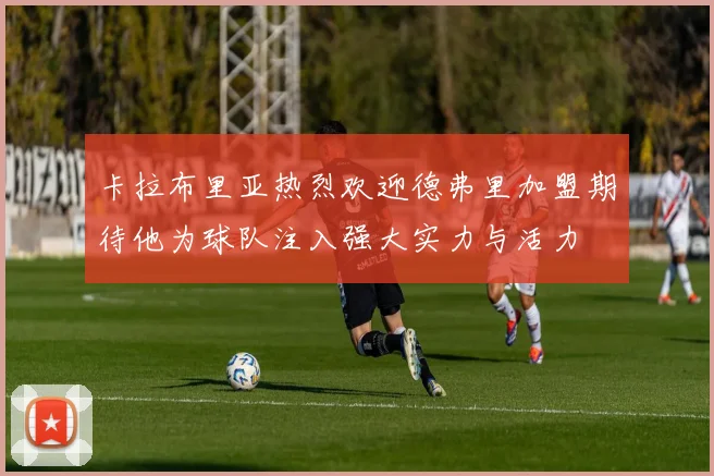 卡拉布里亚热烈欢迎德弗里加盟期待他为球队注入强大实力与活力