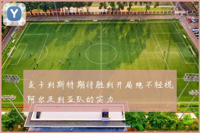 麦卡利斯特期待胜利开局绝不轻视阿尔及利亚队的实力