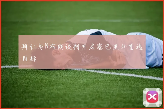 拜仁与N布朗谈判开启塞巴里非首选目标