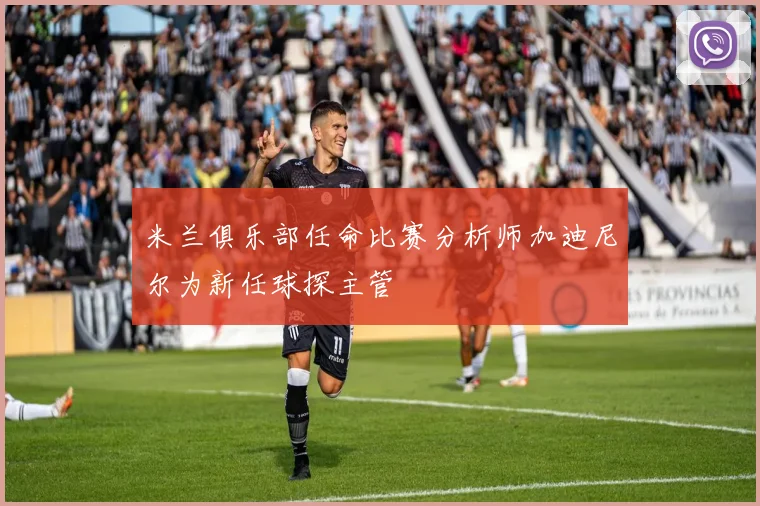 米兰俱乐部任命比赛分析师加迪尼尔为新任球探主管