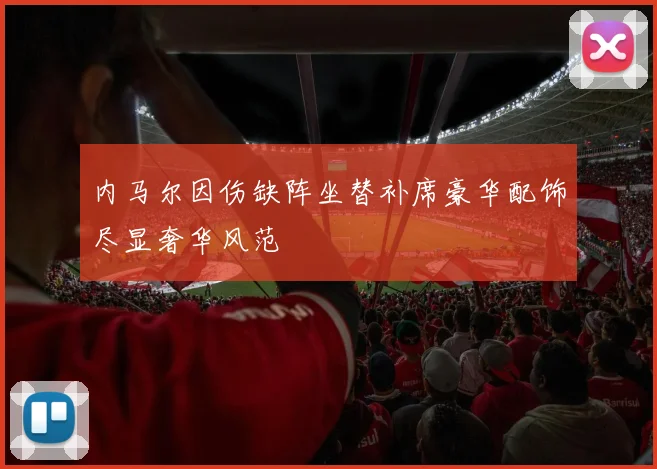 内马尔因伤缺阵坐替补席豪华配饰尽显奢华风范