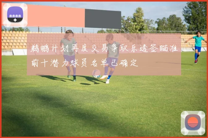 鹈鹕计划再度交易争取乐透签瞄准前十潜力球员名单已确定